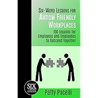 Six-Word Lessons for Autism Friendly Workplaces: 100 Lessons for Employers and Employees to Succeed Together