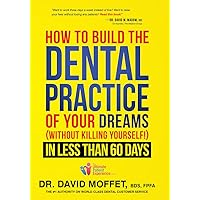 How To Build The Dental Practice Of Your Dreams: (Without Killing Yourself!) In Less Than 60 Days How To Build The Dental Practice Of Your Dreams: (Without Killing Yourself!) In Less Than 60 Days Hardcover Kindle