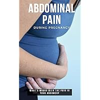 Abdominal Pain During Pregnancy, What's Wrong With The Pain In Your Abdomen