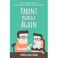 Parent Yourself Again: Love Yourself the Way You Have Always Wanted to Be Loved (Self-Compassion Book 3)