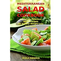 Mediterranean Salad Cookbook: Incredibly Delicious Salad Recipes for Natural Weight Loss and Detox: Mediterranean Diet Cookbook (Healthy Cooking and Cookbooks)