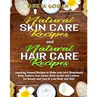Natural Skin Care and Natural Hair Care: Amazing Natural Recipes to Make your own Homemade Body butters, Face masks, Body scrubs and Lotions for ... of your Body and Hair (Body Care Collection)