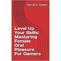 Level Up Your Skills: Mastering Female Oral Pleasure For Gamers