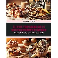 Elevate Your Baking Skills with Paleo Recipes in this Book: The Guide for Dessert Lovers Who Want to Lose Weight