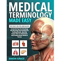 Medical Terminology Made Easy: The Easy-to-Follow Guide to Mastering Terminology for Nursing and Healthcare Professionals. Quickly Learn How to Memorize and Understand Medical Terms