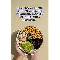 HEALING AT HOME: CHRONIC HEALTH PROBLEMS TACKLED WITH NATURAL REMEDIES HEALING AT HOME: CHRONIC HEALTH PROBLEMS TACKLED WITH NATURAL REMEDIES Kindle Paperback