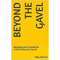 Beyond the Gavel: Navigating the Complexities of the UN Security Council Beyond the Gavel: Navigating the Complexities of the UN Security Council Kindle