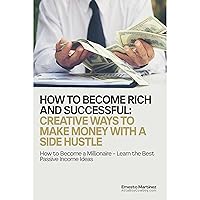 How to Become Rich and Successful: Creative Ways to Make Money with a Side Hustle: How to Become a Millionaire - Learn the Best Passive Income Ideas How to Become Rich and Successful: Creative Ways to Make Money with a Side Hustle: How to Become a Millionaire - Learn the Best Passive Income Ideas Audible Audiobook Kindle Hardcover Paperback