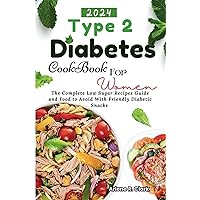TYPE 2 DIABETES COOKBOOK FOR WOMEN: The Complete Low Sugar Recipes Guide and Food to avoid with Friendly Diabetic Snacks