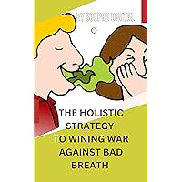 The HOLISTIC STRATEGY FOR WINNING WAR AGAINST BAD BREATH: Discover My Secret Bad Breath Cure and Causes (THE PATHWAY TO A HEALTHY AND SWEET VAGINA) The HOLISTIC STRATEGY FOR WINNING WAR AGAINST BAD BREATH: Discover My Secret Bad Breath Cure and Causes (THE PATHWAY TO A HEALTHY AND SWEET VAGINA) Kindle Paperback