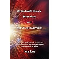How Qiyoda Makes History Seven Ways and Will Change Everything: Regarding the mind-body arts and medicine, preventive medicine, the chi arts, healing arts, yoga, dance and psychology