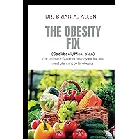 THE OBESITY FIX (Cookbook/meal plan): The Ultimate Guide to Healthy Eating and Meal Planning to fix Obesity. (The total health experience) THE OBESITY FIX (Cookbook/meal plan): The Ultimate Guide to Healthy Eating and Meal Planning to fix Obesity. (The total health experience) Paperback Kindle