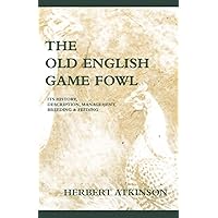 The Old English Game Fowl - Its History, Description, Management, Breeding and Feeding