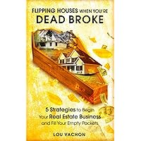 Flipping Houses When You're Dead Broke: 5 Strategies to Begin Your Real Estate Business and Fill Your Empty Pockets