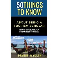 50 THINGS TO KNOW ABOUT BEING A TOURISM SCHOLAR: How to Set Yourself up for a Career in Tourism (50 Things to Know Travel)