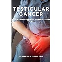 TESTICULAR CANCER: Healing Testicular Cancer Using the Gerson Therapy