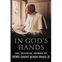 In God's Hands: The Spiritual Diaries of Pope John Paul II In God's Hands: The Spiritual Diaries of Pope John Paul II Kindle Hardcover Paperback