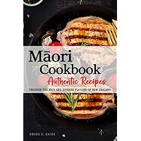 Māori Cookbook - Uncover the Rich and Diverse Flavors of New Zealand: The collection of Traditional and Authentic Māori Recipes passed down from generations