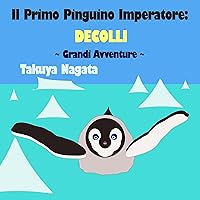 Il Primo Pinguino Imperatore: DECOLLI: ~ Grandi Avventure ~ (The First Emperor Penguin Vol. 1) (Italian Edition) Il Primo Pinguino Imperatore: DECOLLI: ~ Grandi Avventure ~ (The First Emperor Penguin Vol. 1) (Italian Edition) Kindle Paperback