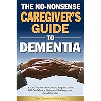The No-Nonsense Caregiver’s Guide to Dementia: Learn Effective Self-Care Strategies to Build Self-Confidence, Navigate Challenges, and Avoid Burnout The No-Nonsense Caregiver’s Guide to Dementia: Learn Effective Self-Care Strategies to Build Self-Confidence, Navigate Challenges, and Avoid Burnout Kindle Paperback Hardcover