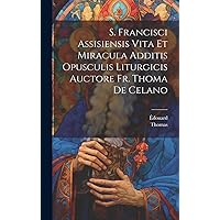 S. Francisci Assisiensis Vita Et Miracula Additis Opusculis Liturgicis Auctore Fr. Thoma De Celano (Latin Edition) S. Francisci Assisiensis Vita Et Miracula Additis Opusculis Liturgicis Auctore Fr. Thoma De Celano (Latin Edition) Hardcover Paperback