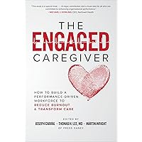 The Engaged Caregiver: How to Build a Performance-Driven Workforce to Reduce Burnout and Transform Care The Engaged Caregiver: How to Build a Performance-Driven Workforce to Reduce Burnout and Transform Care Hardcover Kindle