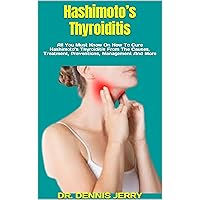 Hashimoto’s Thyroiditis : All You Must Know On How To Cure Hashimoto’s Thyroiditis From The Causes, Treatment, Preventions, Management And More Hashimoto’s Thyroiditis : All You Must Know On How To Cure Hashimoto’s Thyroiditis From The Causes, Treatment, Preventions, Management And More Kindle