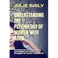 UNDERSTANDING THE PSYCHOLOGY OF WOMEN WITH ADHD: Breaking the Barriers and Unmasking the Hidden Struggles of women with ADHD UNDERSTANDING THE PSYCHOLOGY OF WOMEN WITH ADHD: Breaking the Barriers and Unmasking the Hidden Struggles of women with ADHD Paperback Kindle Hardcover