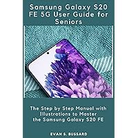 SAMSUNG GALAXY S20 FE 5G USER GUIDE FOR SENIORS: The Step by Step Manual with Illustrations to Master the Samsung Galaxy S20 FE