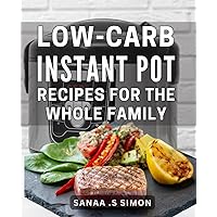 Low-Carb Instant Pot Recipes For The Whole Family: Healthy Weeknight Meals for Busy Families