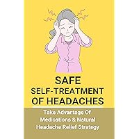 Safe Self-Treatment Of Headaches: Take Advantage Of Medications & Natural Headache Relief Strategy: Tension Headache Trigger Points Safe Self-Treatment Of Headaches: Take Advantage Of Medications & Natural Headache Relief Strategy: Tension Headache Trigger Points Kindle Paperback