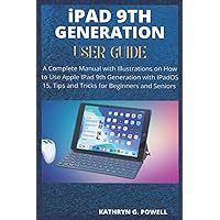 iPAD 9TH GENERATION USER GUIDE: A Complete Manual with Illustrations on How to Use Apple IPad 9th Generation with IPadOS 15, Tips and Tricks for Beginners and Seniors iPAD 9TH GENERATION USER GUIDE: A Complete Manual with Illustrations on How to Use Apple IPad 9th Generation with IPadOS 15, Tips and Tricks for Beginners and Seniors Kindle Paperback