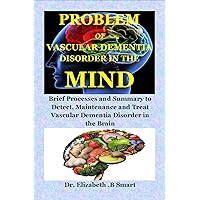 PROBLEM OF VASCULAR DEMENTIA DISORDER IN THE MIND: Brief Processes and Summary to Detect, Maintenance and Treat Vascular Dementia Disorder in the Brain PROBLEM OF VASCULAR DEMENTIA DISORDER IN THE MIND: Brief Processes and Summary to Detect, Maintenance and Treat Vascular Dementia Disorder in the Brain Kindle