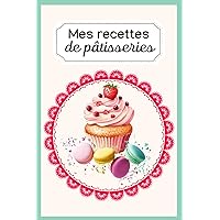 Mes recettes de pâtisseries: Carnet de 100 recettes à remplir - livre de cuisine à compléter - cahier personnalisé pour vos recettes sucrées (French Edition)