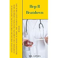 Hep B Beatdown : Effective Strategies for Managing Hepatitis B Symptoms and Achieving Wellness, Conquer Your Hepatitis B with Action, Not Anxiety (Get Your Life Back!)