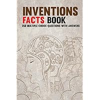 Inventions Facts Book: The Ultimate Inventions and Inventors Trivia Book For Discoveries Lovers, 350 Multiple Choice Questions about Invention ... Inventors, Female Inventors and Much More