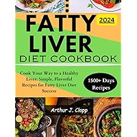 FATTY LIVER DIET COOKBOOK: Cook Your Way to a Healthy Liver: Simple, Flavorful Recipes for Fatty Liver Diet Success