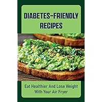 Diabetes-Friendly Recipes: Eat Healthier And Lose Weight With Your Air Fryer