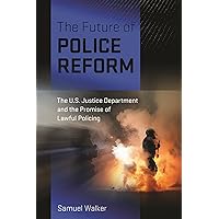 The Future of Police Reform: The U.S. Justice Department and the Promise of Lawful Policing The Future of Police Reform: The U.S. Justice Department and the Promise of Lawful Policing Hardcover Kindle