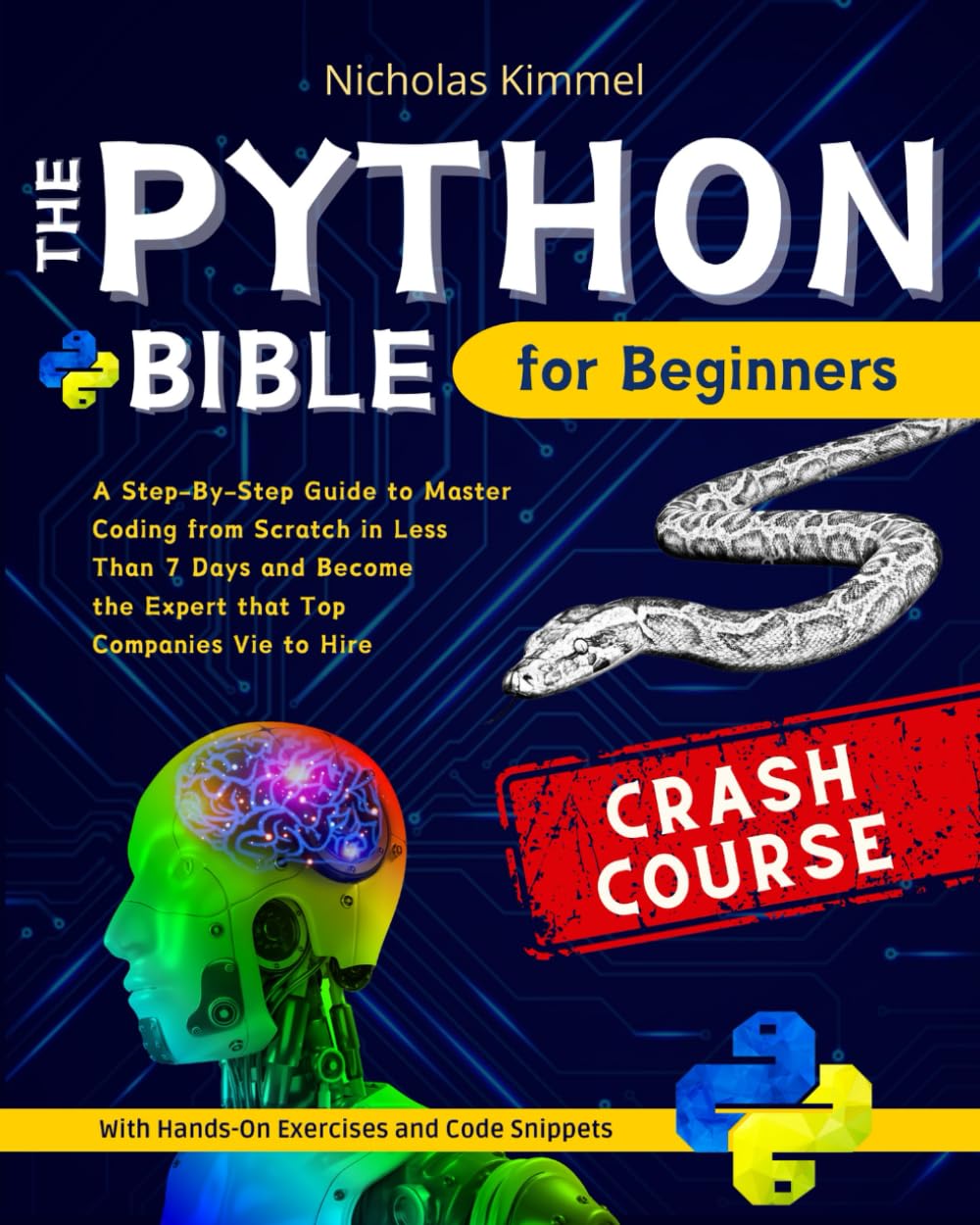 The Python Bible for Beginners: A Step-By-Step Guide to Master Coding from Scratch in Less Than 7 Days and Become the Expert that Top Companies Vie to Hire (with Hands-On Exercises and Code Snippets)