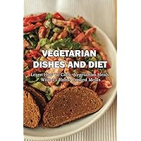 Vegetarian Dishes And Diet: Learn How To Cook Vegetarian Meals With 45 Home Cooked Meals: Vegetarian Recipes Low Carb