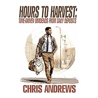 Hours To Harvest:: Time-Driven Dividends From Daily Deposits Hours To Harvest:: Time-Driven Dividends From Daily Deposits Kindle Paperback