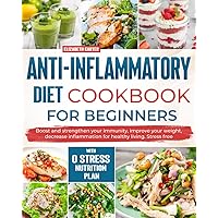 Anti inflammatory diet cookbook for beginners: Boost and strengthen your immunity, improve your weight, decrease inflammation for healthy living. Stress free. With 0 stress nutrition plan. Anti inflammatory diet cookbook for beginners: Boost and strengthen your immunity, improve your weight, decrease inflammation for healthy living. Stress free. With 0 stress nutrition plan. Paperback