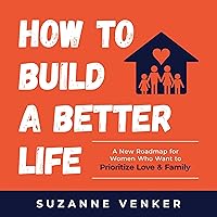 How to Build a Better Life: A New Roadmap for Women Who Want to Prioritize Love & Family How to Build a Better Life: A New Roadmap for Women Who Want to Prioritize Love & Family Paperback Audible Audiobook Kindle