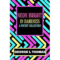 Neon Bright in Darkness: A Poetry Collection - KINDLE EDITION Neon Bright in Darkness: A Poetry Collection - KINDLE EDITION Kindle Paperback