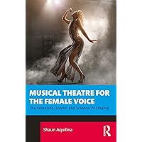 Musical Theatre for the Female Voice: The Sensation, Sound, and Science, of Singing Musical Theatre for the Female Voice: The Sensation, Sound, and Science, of Singing Kindle Hardcover Paperback