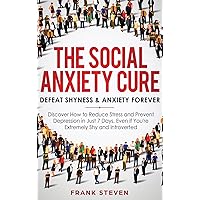 The Social Anxiety Cure: Defeat Shyness & Anxiety Forever: Discover How to Reduce Stress and Prevent Depression in Just 7 Days, Even if You're Extremely Shy and Introverted The Social Anxiety Cure: Defeat Shyness & Anxiety Forever: Discover How to Reduce Stress and Prevent Depression in Just 7 Days, Even if You're Extremely Shy and Introverted Hardcover Paperback