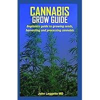 CANNABIS GROW GUIDE: Beginners guide to growing seeds, harvesting and processing cannabis CANNABIS GROW GUIDE: Beginners guide to growing seeds, harvesting and processing cannabis Paperback Kindle