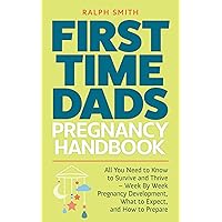 First Time Dads Pregnancy Handbook: All You Need to Know to Survive and Thrive - Week By Week Pregnancy Development, What to Expect, and How to Prepare (Smart Parenting Book 2) First Time Dads Pregnancy Handbook: All You Need to Know to Survive and Thrive - Week By Week Pregnancy Development, What to Expect, and How to Prepare (Smart Parenting Book 2) Kindle Paperback