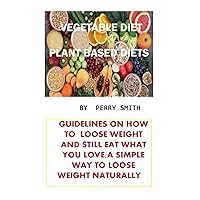 VEGETABLE DIET: GUIDELINES ON HOW TO LOOSE WEIGHT AND STILL EAT WHAT YOU LOVE;A SIMPLE WAY TO LOOSE WEIGHT NATURALLY VEGETABLE DIET: GUIDELINES ON HOW TO LOOSE WEIGHT AND STILL EAT WHAT YOU LOVE;A SIMPLE WAY TO LOOSE WEIGHT NATURALLY Kindle Paperback